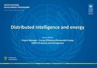 Distributed intelligence and energy
Siniša Rodić
Project Manager - Energy Efficiency/Renewable Energy
UNDP CO Bosnia and Herzegovina

 