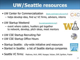 19
UW/Seattle resources
• UW Center for Commercialization (depts.washington.edu/uwc4c/)
– helps develop idea, find w/ VC f...