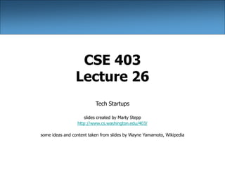 CSE 403
Lecture 26
Tech Startups
slides created by Marty Stepp
http://www.cs.washington.edu/403/
some ideas and content taken from slides by Wayne Yamamoto, Wikipedia
 