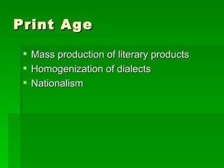 Print Age Mass production of literary products Homogenization of dialects Nationalism 
