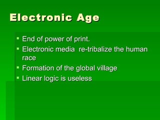 Electronic Age End of power of print.  Electronic media  re-tribalize the human race Formation of the global village Linear logic is useless 