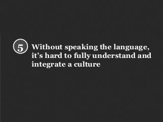 Without speaking the language,
it’s hard to fully understand and
integrate a culture
5
 