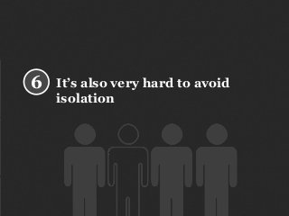 It’s also very hard to avoid
isolation
6
 