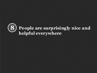People are surprisingly nice and
helpful everywhere
8
 