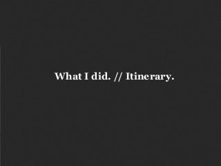 What I did. // Itinerary.
 