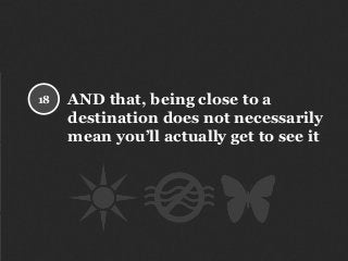 AND that, being close to a
destination does not necessarily
mean you’ll actually get to see it
18
 