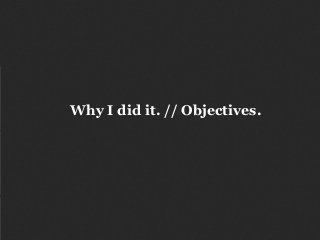 Why I did it. // Objectives.
 