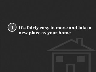 It’s fairly easy to move and take a
new place as your home
1
 