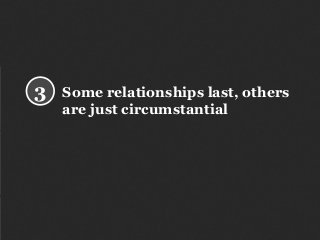 Some relationships last, others
are just circumstantial
3
 