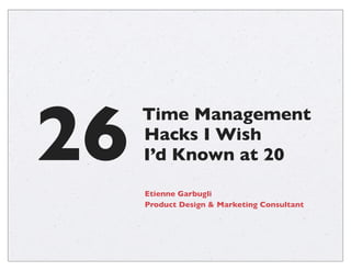 26

Time Management
Hacks I Wish
I’d Known at 20
Etienne Garbugli
Product Design & Marketing Consultant

 