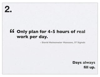 2.

“

Only plan for 4-5 hours of real
work per day.
- David Heinemeier Hansson, 37 Signals

Days always
ﬁll up.

 