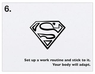 6.

Set up a work routine and stick to it.
Your body will adapt.

 