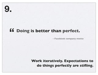 Work iteratively. Expectations to
do things perfectly are stiﬂing.
9.
Doing is better than perfect.
- Facebook company mot...