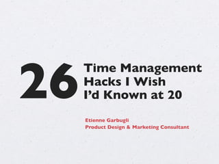 26
Time Management
Hacks I Wish
Etienne Garbugli
Product Design & Marketing Consultant
I’d Known at 20
 