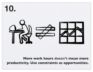 Work iteratively. Expectations to
do things perfectly are stiﬂing.
9.
Doing is better than perfect.
- Facebook company motto
“
 