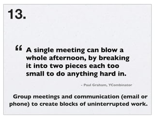 Organize meetings early during the day.
Time leading up to an event is often wasted.
12.
Work Try to work really try...
10am 12 noon 2 pm 4 pm
REALLY
Important
Meeting
 