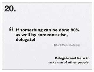 Break tasks into hour increments. Long tasks are
hard to get into; feels like it all needs to get done.
19.
 