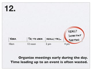 Organize meetings early during the day.
Time leading up to an event is often wasted.
12.
Work Try to work really try...
10...