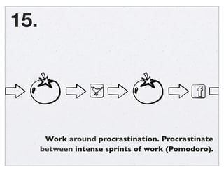 Work around procrastination. Procrastinate
between intense sprints of work (Pomodoro).
15.
 