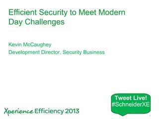 Schneider Electric 1- Buildings Division – Xperience Efficiency – June 2013
Efficient Security to Meet Modern
Day Challenges
Kevin McCaughey
Development Director, Security Business
Tweet Live!
#SchneiderXE
 