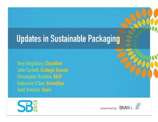 Updates in Sustainable Packaging
Tony Kingsbury, ChemRisk
Julie Corbett, Ecologic Brands
Christopher Bradlee, BASF
Katherine O'Dea, GreenBlue
Todd Troldahl, Sears
 