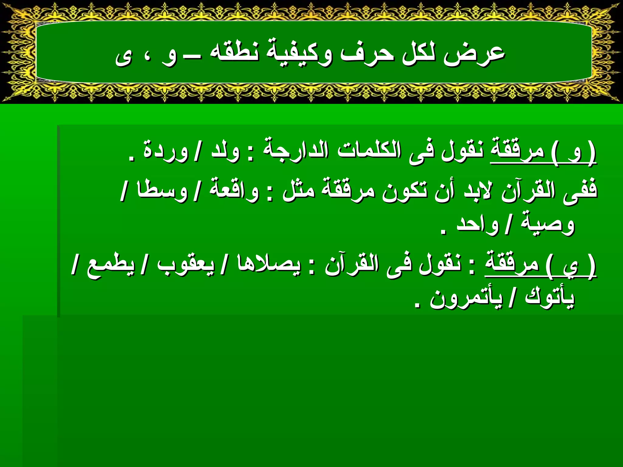 ععررضض للككلل ححررفف ووككييففييةة ننططققهه –– وو ،، ىى 
(( وو )) ممررققققةة ننققوولل ففىى االلككللممااتت االلددااررججةة :: ووللدد // ووررددةة .. 
ففففىى االلققررآآنن للبدبددد أأنن تتككوونن ممررققققةة ممثثلل :: ووااققععةة // ووسسططاا // 
ووصصييةة // ووااححدد .. 
(( يي )) ممررققققةة :: ننققوولل ففىى االلققررآآنن :: ييصصللهاهااا // ييععققووبب // ييططممعع // 
ييأأتتووكك // ييأأتتممرروونن .. 
 