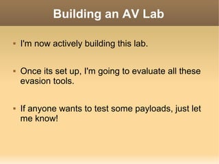 Building an AV Lab






I'm now actively building this lab.
Once its set up, I'm going to evaluate all these
evasion tools.
If anyone wants to test some payloads, just let
me know!

 