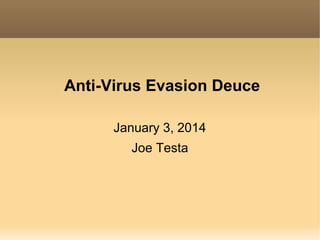 Anti-Virus Evasion Deuce
January 3, 2014
Joe Testa

 
