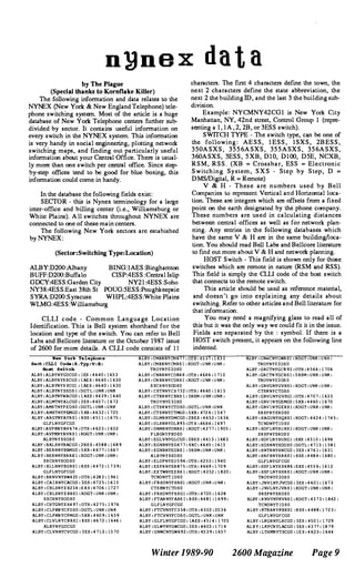 n}JnBX data
by The Plague
(Special thanks to Kornflake Killer)
The following information and data relates to the
NYNEX (New York & New England Telephone) tele­
phone switching system. Most of the artide is a huge
database of New York Telephone centers further suI>­
divided by sector. It contains useful information on
every switch in the NYNEX system. This information
is very handy in social engineering, plotting network
switching maps, and finding out particularly useful
infonnation about your Central Office. There is usual­
ly more than one switch per central office. Since step­
by-step offices tend to be good for blue boxing, this
infonnation could come in handy.
In the database the following fields exist:
SECTOR - this is Nynex terminology for a large
inter-office and billing center (i.e., Williamsburg or
White Plains). All switches throughout NYN EX are
cormected to one of these main centers.
The following New York sectors are estabished
by NYNEX:
(Sector:Switching Type:Location)
ALBY:D200:Albany BING:IAES:Binghamton
BUFF:D200:Buffalo C!SP:4ESS:Central Islip
GDCY:4ESS:Garden City NY 21:4ESS:Soho
NY38:4ESS:East 38th St POUG:5ESS:Poughkeel"'ie
SYRA:D200:Syracuse WHPL:4ESS:White Plains
WLMG:4ESS:Williamsburg
CLL! c od e - Common Language Location
Identification. This is Bell system shorthand for the
location and type of the switch. You can refer to Bell
Labs and Bellcore literature or the October 1987 issue
of 2600 for more details. A CIL! code consists of II
characters. The f"lfSt 4 characters define the town, the
next 2 characters define the state abbreviation, the
next 2 the building ID, and the last 3 the building sub­
division.
Example: NYCMNY42CGI is New York City
Manhattan, NY, 42nd street, Control Group I (repre­
senting a I, lA, 2, 2B, or 3ESS switch).
SWITCH TYP E - The switch type, can be one of
the following : AESS, l ESS, ISXS, 2B ESS,
350ASXS, 3556ASXS, 355ASXS, 356ASXS,
360ASXS, 3ESS, 5XB, DlO, DlOO, D5E, NCXB,
RSM, RSS. (XB ; Crossbar, ESS ; Electronic
Switching Sy stem, SXS - Step by Step, D ;
DMSlDigital, R ; Remote)
V & H - These are n u mbers u sed by Bell
Companies to represent Vertical and Horizontal loca­
tion. These are integers which are offsets from a fixed
point on the earth designated by the phone company.
These numbers are used in calculating distances
between central offices as well as for network plan­
ning. Any entries in the following databases which
have the same V & H are in the same building!loca­
tion. You should read Bell Labs and Bellcore literature
to f"md out more about V & H and netwOlk planning.
HOST Switch - This field is shown only for those
switches which are remote in nature (RSM and RSS).
This field is simply the CLL! code of the host switch
that connects to the remote switch.
This artide should be used as reference material,
and doesn't go into explaining any detail s about
switching. Refer to other artides and Bell literature for
that infonnation.
You may need a magnifying glass to read all of
this but it was the only way we could fit it in the issue.
Fields are separated by the : symbol. If there is a
HOST switch present, it appears on the following line
indented.
Rew York relepb.one
Sect:CLLI Code:S.Typ:V:&:
ALBY:CMBRNYCM 6 7 7 arH: 4 537:1 633
ALBY:CMBRNYCMRS 1 :RDGT:UNK:UNl<:
ALBY:GNWCNYGWR S I :ROGT:UNK:UNl<:
TROYNY030S 0
Bo.t Switch
MBY:ALBYNYGDCGO : lES :4 6 4 0:1 6 5 3
MBY:ALBYN YS SCGO : l AE S: 4 6 4 0 :1 630
ALBY:ALBYNYS SCGl : l AE S : 4 6 4 0 :1 630
ALBY:ALBYN Y S S D S I :DGT1,:UNK:UNK
ALBY:ALBYNYWACGO : lAES: 4 639:1 6 4 0
ALBY:ALMTNYALCGO :3ES:4 65 7:1 6 7 2
ALBY:AMS TNYP E D S O :DGTL:UNK:UNK
ALBY:AMSTNYPEMGO: 5 XB:4 632:1 7 2 5
MBY:ARGYNYAYR S I :RSS :4 511:1 6 7 5 :
GLFLNYGFCGO
ALBY:AVPKNYAV 6 7 4:OTH:4 6 2 3:1 6 0 2
ALBY:AVPKNYAVRS 1:RIX.;T:UNK:UNK:
MBYN Y S S D5 0
ALBY:BAL S NYBACGO:2 B E S: 4 5 8 8 :1 6 8 9
ALBY:BERNNYBRMGO :5XB:4 67 7: 1 6 6 7
AL B Y:BERNNYBRRS1:RDGT:UNK:UNK:
S S CHNYSOD S O
ALBY:BLLNNYBGRS1:R S S :4 4 7 2:1 7 3 9:
GLFLNYGFCGO
ALBY:BRNVNYBW4 25 :OTH:4 28 2:1 9 6 1
ALBY:CAIRNYCACGO:3£S:4 7 2 5:1 6 1 5
MBY:CBLSNYZB234 :S X S:4 7 0 6 :17 2 7
ALBY:CBLSNYZBRS1:ROOT:UNK:UNK:
S S CHNYSOD S O
ALBY:CHTGNYZH4 97 :OTH:4 2 7 5: 1 9 7 6
ALBY:CLPKNYC P D S O:DGTL:UNK:UN K
MBY:CLPKNYCPMGO:5XB:4 60 9:1 6 5 9
ALBY:CLVLN YCKRS1: R S S :4 6 7 2 :1 6 4 6 :
ALBYNYGDCGO
ALBY:CLVRNYCVCGO :3E5:4 7 13:15 7 0
TROYNY03DSO
ALBY:CNBRNYCo8 68:arH: 4 68 6:1 712
ALBY:CN BRNYCDRS1:RDGT:UNK:UNK:
S SCHNYSOD S O
ALBY:CSTNNYCs732:cYrH: 4 6 60 :1 613
ALBY:CTBRNYCBRS 1: 5RSM:UNK:UNK:
TROYNYO 30S0
ALBY:CTSKNYCT D S O:DGTL:UNK:UNI<
ALBY:CT S KNYCTMGO: 5XB: 472 6:1 5 4 7
ALBY: OLMRNYDMCGO: 2BE5 :4 6 5 2:1636
ALBY: OLSNNYDL 8 9 5:arR:4 6 6 6:1 6 9 7
ALBY: DNMRNYDNRS1 :ROGT:4 2 7 7:1 9 0 5 :
P LBGN Y P B D S O
ALBY:EGLVNYGLCGO: 2BES :4 613:1 683
ALBY:EGNBNYEG4 7 7: SXC: 4 6 4 5 : 1615
ALBY: EGNBNYEGRS 1: 5RSM:UNK:UNK:
ALBYN Y S S O S O
ALBY:ELDPNYEU 5 9 4 :arH: <12 53:1 9 4 a
ALBY: ES PRNYER 8 7 5:arH: 4 6 6 9 :1 7 0 9
ALBY: EZTWNYEZRS 1: RDGT:4352; 1 8 2 0:
TCNDNY'l'IDS O
ALBY:F"RHONYFHRS1 :RDGT:UNK:UNI<:
CTS KNYCTD S O
ALBY:FRHDN'fFR S G l :OOH: <1 7 2 0 :1 6 2 8
ALBY: FTANNYFARS 1: R S S: 4 4 81:1 6 9 9:
GLFLN YGFCGO
ALBY: FTCVNYFC3 5 8:arH:4 3 0 2 :2 0 3 6
ALBY: FTCVNYFCDS O:DGTL:UNK:UNK
ALBY:GLFLNYGFCGO: IAES:4 51 4 :1 7 0 5
ALBY:GLWYNYGWCGO:3ES: <1 6 03:1 7 1 4
ALBY:GNWCNYGW 6 9 2:arH: 4 5 3 9:1 6 5 7
Winter 1989-90
ALBY:GRCTNYGC8 93:OTH:4 5 6 4 : 1 7 0 6
ALBY:GRCTN YGCRS1:5 RSM:UNK:UNK:
TROYN Y03 OS 0
ALBY:GRVGNYGVRSI :RDGT:UNK:UNK:
CTSKNYCTDSO
ALBY:GRVGNYGVSGI :OTH: 4 7 0 7: 1 633
ALBY:GRV INYGEMGO:5XB:4 4 60: 1 6 7 0
AL BY:GRV I N YGERSI :RDGT:UNf<:UNK:
SRSPNYSRDSO
ALBY:HAGUNYHQRS1:RDGT: 4 4 2 4 :1 7 4 5:
TCNDNYT I D S O
ALBY:HDFLNYHURS 1:RDGT:UNK: UNK:
SRSPNYSROS 0
ALBY:HDFLN'!HUSGI :SXS :4 510: 1 6 9 6
ALBY:RDSNNYHDD S O :DGTL: 4 7 13:1 5 8 1
ALBY:HNTRNYHNCGO :3ES: 4 7 6 1:1631
ALBY :HRFRNYHRRS1:RSS :4 4 8 4:1 6 8 0 :
GLFLNYGFCGO
ALBY:HSFLNYH S 6 8 6:SXS :4 5 5 6: 1612
ALBY:HSFLNYHSRS1:RDGT:UNK:UNK:
TROYNY03DS O
ALBY:JNVLNYJVCGO:3ES :4 6 0 1:1 6 7 3
ALB'!:JNVLNYJVRS I :RDGT:UNK: UNf<:
SRSPNYSRDS O
ALBY :f<NVYNYKVRS 1:RDGT: 4373:1 8 4 2 :
TCNDNYT I D S O
ALBY:KTBAN YKBRS 1:R S S:<1 4 8 8: 1 7 2 3:
GLFLNYGFCGO
ALBY:LKGRNYLRCGO:3ES: 4 5 0 1:1 7 2 9
AL B Y:LKPCN YLACGO:3£S : 4 3 7 7:18 7 9
ALBY:LTHMNY'l'SCGO :1E S:4 6 2 3:1 6 4 4
2600 Magazine Page 9
 