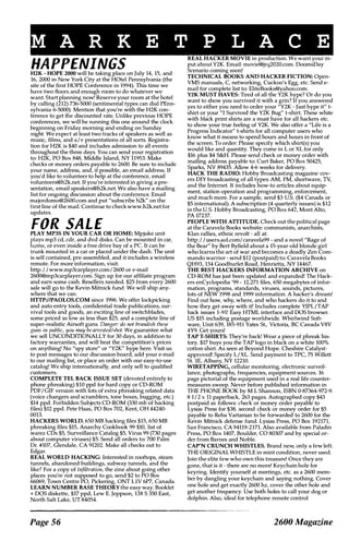 M A R K E T P L A C E
HAPPENINGSH2K - HOPE 2000 will be taking place on July 14, 15, and
16, 2000 in New York City at the HOtel Pennsylvania (the
site of the first HOPE Conference in 1994). '!his time we
have two floors and enough room to do whatever we
want. Start planning now! Reserve your room at the hotel
by calling (212) 736-5000 (sentimental types can dial PEnn­
sylvania 6-5000). Mention that you're with the H2K con­
ference to get the discounted rate. Unlike previous HOPE
conferences, we will be running this one around the clock
beginning on Friday morning and ending on Sunday
night. We expect at least two tracks of speakers as well as
music, films.. and a/v presentations of all sorts. Registra­
tion for H2K is $40 and includes admission to all events
throughout the three days. You can send your registration
to: H2K, PO Box 848, Middle Island, NY 11953. Make
checks or money orders payable to 2600. Be sure to include
your name, address, and, if possible, an email address. If
you'd like to volunteer to help at the conference, email
volunteers@h2k.net. If you're interested in giving a pre­
sentation.. email speakers@h2k.net. We also have a mailing
list for ongoing discussion about the conference. Email
majordomo@2600.com and put "subscribe h2k" on the
first line of the mail. Continue to checkwww.h2k.net for
updates.
FOR SALEPLAY MP3S IN YOUR CAR OR HOME: Mpjuke unit
plays mp3 cd, cdr, and dvd disks. Can be mounted in car,
home, or even inside a free drive bay of a Pc. It can be
trunk mounted in a car or placed under the dash. The unit
is self contained, pre-assembled, and it includes a wireless
remote. For more information, visit:
http: / / www.mp3carplayer.com/ 2600 0r e-mail
26OO®mp3carplayer.com. Sign up for our affiliate program
and earn some cash. Resellers needed. $25 from every 2600
sale will go to the Kevin Mitnick fund . We will ship any­
where that we can.
HITP:lIPAOLOS.COM since 19%. We offer lockpicking
and auto entry tools, confidential trade publications, sur­
vival tools and goods, an exciting line of switchblades,
some priced as low as less than $25, and a complete line of
super-realistic Airsoft guns. Danger: do not brandish these
guns in public, you may be arrested/shot. We guarantee what
we sell UNCONDITIONALLY for 30 days, in addition to
factory warranties, and will beat the competition's prices
on anything! No "spy store" or "Y2K" hype here. Visit us
to post messages to our discussion board, add your e-mail
to our mailing list, or place an order with our easy-to-use
catalog! We ship internationally, and only sell to qualified
customers.
COMPLETE TEL BACK ISSUE SET (devoted entirely to
phone phreaking) $10 ppd for hard copy or CD-ROM
PDF IGIF version with lots of extra phreaking related data
(voice changers and scramblers, tone boxes, bugging, etc.)
$14 ppd. Forbidden Subjects CD-ROM (330 mb of hacking
files) $12 ppd. Pete Haas, PO Box 702, Kent, OH 44240-
0013.
HACKERS WORLD. 650 MB hacking files $15, 650 MB
phreaking files $15, Anarchy Cookbook 99 $10, list of
warez CDs $5, Surveillance Catalog $5, Virus 99 (730 pages
about computer viruses) $5. Send all orders to: 700 Palm
Dr. #107, Glendale, CA 91202. Make all checks out to
Edgar.
REAL WORLD HACKING: Interested in rooftops, stearn
tunnels, abandoned buildings, subway tunnels, and the
like? For a copy of Infiltration, the zine about going other
places you're not supposed to go, send $2 to PO Box
66069, Town Centre PO, Pickering, aNT LlV 6P7, Canada.
LEARN NUMBER BASE THEORY the easy way. Booklet
+ DOS diskette, $17 ppd, Lew E. Jeppson, 138 S 350 East,
North Salt Lake, UT 84054.
Page 56
REAL HACKER MOVIE in production. We want your in­
put about Y2K. Email: movie@jrq2020.com. DoomsDay
Scenario coming soon!
TECHNICAL BOOKS AND HACKER FICTION: Open­
VMS manuals, C, networking, Cuckoo's Egg, etc. Send e­
mail for complete list to: EliteBooks@yahoo.com.
Y2K MUST HAVES: Tired of all the Y2K hype? Or do you
want to show you survived it with a grin? If you answered
yes to either you need to order your "Y2K - Just hype it" t­
shirt or your "I Survived the Y2K Bug" t-shirt. These white
with black print shirts are a must have for all hackers etc.
to show your true feeling of Y2K. We also offer a "Ufe is a
Progress Indicator" t-shirts for all computer users who
know what it means to spend hours and hours in front of
the screen. To order: Please specify which shirt(s) you
would like and quantity. They come in L or XL for only
$16 plus $4 s&H. Please send check or money order with
mailing address payable to: Curt Baker, PO Box 50425,
Sparks, NY 89435. Allow 4-6 weeks for delivery.
HACK THE RADIO: Hobby Broadcasting magazine cov­
ers DIY broadcasting of all types: AM, FM, shortwave, TV;
and the Internet. It includes how-to articles about equip­
ment, station operation and programming, enforcement,
and much more. For a sample, send $3 U.S. ($4 Canada or
$5 international). A subscription (4 quarterly issues) is $12
in the U.S. Hobby Broadcasting, PO Box 642, Mont Alto,
PA l7237.
PEOPLE WITH ATIITUDE. Check out the political page
at the Caravela Books website: communists, anarchists,
Klan rallies, ethnic revolt - all at:
http:/ / users.aol.com/ caravela99 - and a novel "Rage of
the Bear" by Bert Byfield about a 15-year-old blonde girl
who learns the art of war and becomes a deadly Zen Com­
mando warrior - send $12 (postpaid) to: Caravela Books
QH93, 134 Goodburlet Road, Henrietta, NY 14467.
THE BEST HACKERS INFORMATION ARCHIVE on
CD-ROM has just been updated and expanded! The Hack­
ers enCyclopedia '99 - 12,271 files, 650 megabytes of infor­
mation, programs, standards, viruses, sounds, pictures,
lots of NEW 1998 and 1999 information. A hacker's dream!
Find out how, why, where, and who hackers do it to and
how they get away with it! Includes complete YIPL ITAP
back issues 1-91! Easy HTML interface and DOS browser.
US $15 including postage worldwide. Whirlwind Soft­
ware, Unit 639, 185-911 Yates St., Victoria, BC Canada V8V
4Y9. Get yours!
TAP T-SHIRTS: They're back! Wear a piece of phreak his­
tory. $17 buys you the TAP logo in black on a white 100%
cotton shirl. As seen at Beyond Hope. Cheshire Catalyst­
approved! Specify LIXL. Send payment to TPC, 75 Willett
SI. lE, Albany, NY 12210.
WIRETAPPING, cellular monitoring, electronic surveil­
lance, photographs, frequencies, equipment sources. 16
page pictorial of the equipment used in a real life counter­
measures sweep. Never before published information in
THE PHONE BOOK by M L Shannon, ISBN 0-87364-972-9.
8 1 / 2 x 11 paperback, 263 pages. Autographed copy $43
postpaid as follows: check or money order payable to
Lysias Press for $38, second check or money order for $5
payable to Reba Vartanian to be forwarded to 2600 for the
Kevin Mitnick defense fund. Lysias Press, PO Box 192171,
San Francisco, CA 94119-2171. Also available from Paladin
Press, PO Box 1407, Boulder, CO 80307 and by special or­
der from Barnes and Noble.
CAP'N CRUNCH WHISTLES. Brand new, only a few left.
THE ORIGINALWHISTLE in mint condition, never used.
Join the elite few who own this treasure! Once they are
gone, that is it - there are no more! Keychain hole for
keyring. Identify yourself at meetings, etc. as a 2600 mem­
ber by dangling your keychain and saying nothing. Cover
one hole and get exactly 2600 hz, cover the other hole and
get another frequency. Use both holes to call your dog or
dolphin. Also, ideal for telephone remote control
2600 Magazine
 