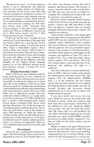 The question to ask is - is faxing a business
license a way to authenticate and authorize
users'? In our country, anyone can obtain any­
one's business license in the court office (the
court has a database of all business licenses). If
you want to do business with someone. you can
go there and request a license which will tell
you in what field they are permitted to do busi­
ness, who owns the company, etc. This busi­
ness license (here called "transcript from
business registry") is the same as the company
owners get. There is no ditl'erence. Anyone can
get it. That means anyone can fax it. That
means anyone can get a certificate.
If this was not the case, I wonder how an
American CA could determine if the paper that
was faxed to them was a real business license
of the particular country. I doubt they knew
what "Vypis Z obchodneho registra" that I
faxed to them even meant. I believe that if I
faxed them some famous Slovak novel, format­
ted to look like a business license and including
the name and address of my company, they
could not visually tell the difference and they
probably do not employ Slovak language
speakers to see the difference between prose
from business licenses. I would love to be
proven wrong.
Domain Ownership Control
While I did not try other authorities myself,
I read about the process to issue certificates of
several others. Some ofthem want you to prove
ownership of a domain by telling you to create
some file in the webspace of the server. They
tell you to create for example http://yourdomain
.com/sayhellotoourauthority/somerandomstring
with some particular content. This is one of the
better way to authenticate people who have
control of a domain. However, it is quite funny
to use this way because CA's, PKI. and TLS are
here to protect communicating peers against
known attacks to plaintext http. Seems weird
that they themselves rely on this insecure way
of communication to authenticate users. The at­
tacks are well known - man in the middle at­
tacks, DNS spoofing, etc. While this attack is
certainly not the easiest one (the difficult part is
getting access to the nameserver or to the phys­
ical link between CA and the authenticated do­
main), it is certainly not impossible. There are
well established and tested tools to do this kind
of attack.
The Solution?
Some CAs use a combination of these tech­
niques. The best technique I have seen is the re­
quirement to come to a local branch office of a
Winter 2003-2004
CA, show your business license, TD card or
passport, and driving license. The business li­
cense is checked with the court over the Inter­
net. This also says who can act on behalf of a
company. He is authenticated using an ID card.
his presence is recorded on a tape, etc.
However, I believe that the current situation
in Microsoft's browser is far from using this ap­
proach. I believe that MS Trust Root is built
more on business contracts than on security
standards. Microsoft and security. Sounds a bit
stupid in one sentence.
I believe there should be some independent
body (in the form of an organization like lANA
and ICANN, but not controlled by the US gov­
ernment) which administers some common
trust root. Certificates would be issued to CAs
with the approval of local government organi­
zations (in our country. it is the National Secu­
rity Office which approves and disapproves the
existence and operation of open CAs and ac­
credited CAs). You could personally choose
which countries' CAs you believe. All of the
CAs should require a personal presence to au­
thenticate and authorize the right to a
certificate.
Also. the weak point in current implementa­
tions of xS09 is that you cannot easily specify
for which purpose you trust certain CAs. The
purpose (web site authentication. S/MIME
mail...) is on the certificate. but you cannot
specify that you trust certain CAs for anything
(for banking purposes) but another one only for
freemail accounts and discussion boards
authentication. It is not as easy in current web
implementations anyway.
If you run a bank's web server. tell your
users which CA you use (by postal mail) and
tell them to always check the certificate. My
bank does this (surprisingly). transferring all
the liabilities to the user. (Someone robbed
your account? You did not check the certifi­
cate? Oh, what a pity, it is your problem, not
ours.) But if the bank recommends use of some
particular user agent (usually MSIE) and docs
not tell users to delete all the "suspicious" CAs.
they are liable for the client's money (and for
the loss of it).
Maybe it is time to ask again: Whom do you
trust? Do you trust Microsoft or AOL? Do you
trust CAs they trust (for some reason, prohably
compensated by lots of money)? Being a well
known CA does not guarantee it is a secure one.
Page 11
 