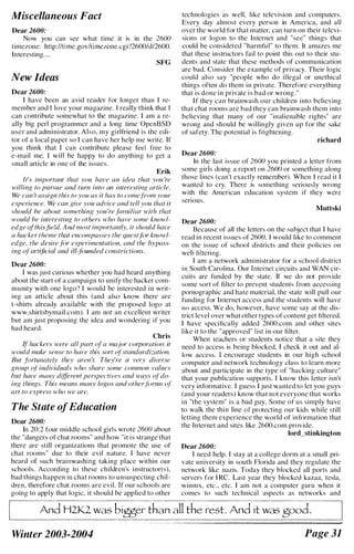 Miscellaneous Fact
Dear 2600:
Now you can see what time it is in the 2600
timezonc: http://time.gov/timczone.cgi?2600/d/2600.
Interesting....
SFG
New Ideas
Dear 2600:
[ have been an avid reader for longer than I re­
member and 1 love your magazine. [ really think that 1
can contribute somewhat to the magazine. 1 am a re­
ally big perl programmer and a long time OpenBSD
user and administrator. Also, my girlfriend is the edi­
tor of a local paper so I can have her help me write. [f
you think that I can contribute please feel free to
e-mail me. I will be happy to do anything to get a
small article in one of the issues.
Erik
It's important that you have an idea that you 're
willing to pursue and tum into an interestillK article.
We can 't assign this to you as it has to comefrom your
experience. We can give you advice and tell you that it
should be about somethinK you 're jilll/iliar with that
would be interesting to others who have some knowl­
edge ofthis fie!d. A nd most importantly, it should have
a hacker theme that encompasses the quest fiJr knowl­
edge, the desire fi)r experimentation, and the hypass­
inR of artificial and ili:fiJllnded constrictions.
Dear 2600:
I was j ust curious whether you had heard anything
about the start of a campaign to unify the hacker com­
munity with one logo? I would be interested in writ­
ing an article about this (and also know there are
t-shirts already available with the proposed logo at
www.shirtsbymail.com). T am not an excellent writer
but am just proposing the idea and wondering if you
had heard.
Chris
If hackers were all part ofa major cO'7)()ralioll il
would make sense to have this sort ofstandardizatioll.
But ./iJrtUilUtely they aren 't. They're 11 very diverse
group oj' individuals who share some common values
hut have mally differ!!nt perspectives and ways oj'do­
ing things. This means many fOROS and other j(ml1s of'
art to express who we are.
The State ofEducation
Dear 2600:
In 20:2 four middle school girls wrote 2600 about
the "dangers of chat rooms" and how "it is strange that
technologies as well, like television and computers.
Every day almost every person in America, and all
over the world for that malter, can turn on their televi­
sions or logon to the Internet and "sec" things that
could be considered "harmful" to them. It amazes me
that these instructors fail to point this out to their stu­
dents and state that these methods of comlllunication
arc bad. Consider the example of privacy. Their logic
could also say "people who do illegal or unethical
things often do them in private. Therefore everything
that is done in private is bad or wrong."
I f they can brainwash our children into believing
that chat rooms are bad they can brainwash them i nto
believing that many of our "inalienable rights" are
wrong and should be willingly given up for the sake
of safety. The potential is frightening.
richard
Dear 2600:
In the last issuc of 2600 you printed a letter from
some girls doing a report on 26(}() or something along
those lines (can't exactly remcmber). When [ read it [
wanted to cry. There is something seriously wrong
with the American education system if they were
serious.
Muttski
near 2600:
Because of all the letters on the subject that [ have
read in recent issues of 26(}(}, I would like to comment
on the issue of school districts and their policies on
weh filtering.
I am a network administrator for a school district
in South Carolina. Our Internet circuits and WAN cir­
cuits are funded by the state. If we do not provide
some sort of filter to prevent students from accessing
pornographic and hate material, the state will pull our
funding for Internet access and the students will have
no access. We do, however, have some say at the dis­
trict level over what other types of content get filtered.
I have specifically added 2600.com and other sites
like it to the "approved" list in our filter.
When teachers or students notice that a site they
need to access is being blocked, [ check it out and al­
low access. [ encourage students in our high school
computer and network technology class to learn more
about and participate in the type of "hacking culture"
that your publication supports. I know this letter isn't
very informative. I guess [ just wanted to let you guys
(and your readers) know that not everyone that works
in "the system" is a bad guy. Some of us simply have
to walk the thi n line of protecting our kids while still
letting them experience the world of information that
the Internet and sites like 2600.com provide.
lord_stinkington
there are still organizations that promote the use of Dear 2600:
chat rooms" due to their evil nature. I have never
heard of such brainwashing taking place within our
schools. According to these children's instructor(s),
bad things happen in chat rooms to u nsuspecting chil­
dren, therefore chat rooms are evil. If our schools are
going to apply that logic, it should he applied to other
I need help. I stay at a college dorm at a small pri­
vate university in south Florida and they regulate the
network like nazis. Today they blocked all ports and
servers for I Re. Last year they blocked kazaa, tesla,
winmx, etc., etc. [ am not a computer guru when it
comes to such technical aspects as networks and
r------- --�---��-�----�-------�----�-��---�--��---��-l
� And H2K2 was bigger than all the rest. And it was good.
Winter 2003-2004 Page 31
 
