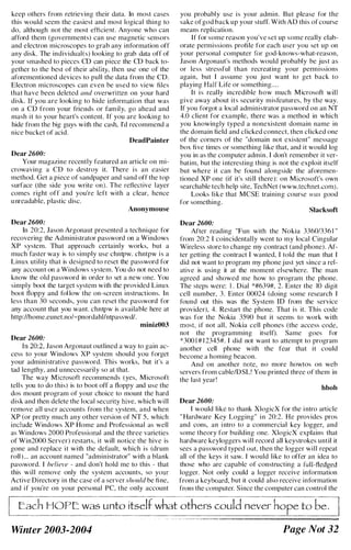 keep others from retrieving their data. In most cases
this would seem the easiest and most logical thing to
do, although not the most eflicient. Anyone who can
afford them (governments) can use magnetic sensors
and electron microscopes to grab any information off
any disk. The individual(s) looking to grab data off of
your smashed to pieces CD can piece the CD hack to­
gether to the hest of their ability. then use one of the
aforementioned devices to pull the data from the CD.
Electron microscopes can even be used to view fiIcs
that have been deleted and overwritten on your hard
disk. If you are looking to hide information that was
on a CD from yoor frieods or fam ily. go ahead and
mash it to your heart's content. If you are looking to
hide from the big guys with the cash, I'd recommend a
nice bucket of acid.
DeadPainter
Dear 2600:
Your magazine recently featured an article on mi­
crowaving a CD to destroy it. There is an easier
method. Get a piece of sandpaper and sand off the top
surface (the side you write on). The rellectivc layer
comes right off and you're left with a clear, hence
u nreadable, plastic disc.
Anonymouse
Dear 2600:
In 20:2, Jason Argonaut presented a technique for
recovering the Administrator password on a Windows
XP system. That approach certainly works. but a
much faster way is to simply use chntpw. chntpw i s a
Linux utility that is designed to reset the password for
any account on a Windows system. You do not need to
know the old password in order to set a new one. You
simply boot the target system with the provided Linux
boot floppy and fol low the on-screen instructions. In
less than 30 seconds. you can reset the password for
any account that you want. chntpw is available here at
http://home.eunet.no/-pnordahllntpasswd/.
miniz003
Dear 2600:
In 20:2. Jason Argonaut outlined a way to gain ac­
cess to your Windows XP system should you forget
your administrative password. This works, but it's a
tad lengthy, and unnecessarily so at that.
The way Microsoft recommends ( yes, Microsoft
tells you to do this) is to boot off a floppy and use the
dos mount program of your choice to mount the hard
disk and then delete the local security hive. which will
remove all user accounts from the system, and when
XP (or pretty much any other version of NT 5. which
include Windows XP Home and Professional as well
as Windows 2000 Professional and the three varicties
of Win2000 Server) restarts, it will notice the hive is
gone and replace it with the default, which is (drum
roll ) ... an account named "administrator" with a blank
password. I believe - and don't hold me to this - that
this will remove only the system accounts. so your
Active Directory in the case of a server should be fi ne,
and if you're on your personal PC, the only account
you prohably usc is your admin. But please for the
sake ofgod hack up your stuff. With AD this of course
means replication.
If for some reason you've set up some really e1ah­
orate permissions profile for each user you set up on
your personal computer for god-knows-what-reason,
Jason Argonaut's methods would prohably he just as
or less stressful than recreating your permissions
again. but I assume you just want to get hack to
playing Half Life or something....
It is really incredible how much Microsoft will
give away about its security misfeatures, by the way.
If you forgot a local administrator password on an NT
4.0 client for example. there was a method in which
you knowingly typed a nonexistent domain name in
the domain field and clicked connect, then clicked one
of the corners of the "domain not existent" message
box five times or something like that. and it would log
you in as the computer admin. I don't remember it ver­
batim, hut the i nteresting thing is not the exploit itself
but where it can be found alongside the aforemen­
tioned XP one (if it's still there): on Microsoft's own
searchable tech help site, TechNet (www.technet.com).
Looks like that MCSE training course was good
for something.
SIacksoft
Dear 2600:
After reading "Fun with the Nokia 33601336 1 "
from 20:2 I coincidentally went to my local Cingular
Wireless store to change my contract (and phone). Af­
ter getting the contract I wanted, I told the man that I
did not want to program my phone j ust yet since a rel­
ative is using it at the moment elsewhere. The man
agreed and showed me how to program the phone.
The steps were: I . Dial *#639#, 2. Enter the 10 digit
cell numher, 3. Enter 00024 (doing some research I
found out this was the System 10 from the service
provider). 4. Restart the phone. That is it. This code
was for the Nokia 3590 hut it seems to work with
most. if not all , Nokia cell phones (the access code.
not the programming itself). Same goes for
*300 I # 1 2345#. I did not want to attempt to program
another cell phone with the fear that it could
become a homing beacon.
And on another note. no more howtos on weh
servers from cahle/DSL! You printed three of them in
the last year!
hbob
Dear 2600:
I would like to thank XlogicX for the i ntro article
" Hardware Key Logging" i n 20:2. He provides pros
and cons. an i ntro to a commercial key logger, and
some theory for building one. XlogicX explains that
hardware keyloggers will record all keystrokes until it
sees a password typed out. then the logger will repeat
all of the keys it saw. I would like to offer an idea to
those who are capahle of constructing a full-fledged
logger. Not only could a logger receive information
from a keyhoard, hut it could also receive information
fmlll the computer. Since the computer can control the
HOPE: was unto itself what others could never
Winter 2003-2004 Page Not 32
 
