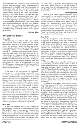the serial number that is engraved in the small dongle
which is about the size of a battery for an electronics
device that fits on the CPU card. The serial number on
the dongle is what will also come up if NortcJ (or an
authori/.ed dealer with access to that portion of the
Nortel website) brings up that switch serial number.
However, I have corne across a few switches where
the dongle has a serial number on it. but when I pull it
up on the system it's an entirely different internal ser­
ial number, typically with a higher release software
level and more voicemail storage. I am calling out to
any fellow technicians who may have more informa­
tion on this. I know you're out there because I 've come
across your work. I have a few "tricks" myself that I
would be willing to offer up in rcturn should anyone
he interested.
The Issue ofPiracy
Dear 2600:
Professor_Ling
Arter reading tack's letter in 20:2, I got to think­
ing. I am an avid software pirate and am always
downloading some sort of pirated program. movie,
music. and whatever I need/want. Some people be­
lieve in pirating software, using it in a "trial" period.
and buying it if they l ike it. I would have no problem
with this if I actually had the money to pay for soft­
ware. But most places don't hire until you are 1 8.
which leaves me without a job and ultimately no
money. So I started thinking about what I would do if
the MPAA came to my door. What kind of legal de­
fense would I have on my side'? Probably none. But
after reading tack's letter, it seems that the guys with
the M PAA aren't very accurate with their tracing. So if
someone like me actually got caught, what kind of
chances would they have'l
rn
If' you need to rdy on someone else 's incompe­
tence to get away with something. you probably won 't
he gelling awav with it fin' very long. You also shollid
t!xarninc .your motivations. ffyou truly H,'{Ult to plead
poverty, then the "always downloading " all kinds of'
things scenario won 't �·vash. That scenario is more
suited fllr someone who helieves that sofiware in gen­
era! is too expensive and is do}vn!oading everything
ill sight as (1 protest. (lyou �Vllnl someone to helieve
that you 're just a poor student who can 'I affr)rd the
soliware he needs 10 learn. having downloads going
2417 and a huge lihrarr of' programs, music. and
movies will real/y Imild the cuse aguinst yuu. Nol lhal
you could gel away with anything iflhey even find one
pimled program in your possession. It's all selective
enF,reemellt spiked with greed, few; and revenge. In
other words. it's nol a prelty place to he. But the
outcome o(this battle is going to he significant.
Dear 2600:
A big issue regarding music is file sharing with
programs such as kazaa. It seems that if organi/ations
like the RIAA want to sue copyright violators, then
people should stop using kazaa. There are several
other ways of obtaining music that have not been
cracked down upon yet. One mcthod of obtaining mu­
sic is to record it from the radio. This method is not
Page 36
the easiest thing to do and it does not provide very
high quality music. Although if you are allowed to
record music from the radio, then certainly you should
be allowed to record music from online streami ng
raLiio stations.
martianpenguin
Most of' lhese online radio stations have pretty
crappy quality so the special reslrictions aimed at
them real/y don 't make much sellSe. It's jusl the indus­
Irv'sfear ofthe word "digilal" which instanl/r cOllveys
to Ihem the image of'people gelling perf'ecI copies of'
whalever Ihey want and never having Ihe need to /Juy
anything j!-o!ll Ihem again. We can oilly imagine how
cracy ther will hecome as digital radio .Viarts to he­
come Ihe slandard. On Ihis suhjecl. we 're clIrious if
anrolle has heen recording music off' ot Ihe sa/el/ill'
"radio " services (XM and Sirius) alld i( the RIIIII has
iJeen at aI/ COl/cernI'd a/Joul this.
Dear 2600:
The RIAA's opinions on file sharing are so over
exaggerated. Who are we feeling sorry for here'l The
people whining about piracy arc somc of the richest
people in the world. I 'd bet if this was some poor
starving artist finding their music online. they'd prob­
ably take it as a compliment, not a threat. There is so
much more than just music and movies out there on
the Internet, yet all you ever hear about is the media. I
think this is partially because the production compa­
nies seem to be the most threatened by all of this. If
people can go straight to the artist, who's going to
need a production company to take 90 percent of the
profit')
What's the difference between downloading music
and recording something off the radio or TV'I If
they're going to make tile sharing i llegal, they should
make tape recorders, DVD/CD burners, PC sound
cards. VCRs. and basically anything else with record­
ing capabilities. illegal too. The i ndustries seem to be
more afraid of change than anything else. What they
should be doing is figuring out how to use this tech­
nology for their own benefit, not trying to destroy it.
I magine what would have happened had the movie
industry gotten their way and destroyed VCR
technology.
It's almost as if the RIAA is begging for a rebel­
lion. Their actions of " let's sue everyone and maybe
we'll get lucky" seems to have just encouraged peo­
ple's downloading because it certainly hasn't stopped
it. And no matter what they do to try and stop this, the
technology will eventually get cracked and people
will be free to trade once again. Look what shutting
down Napster did. It didn't stop anything and the fi le
tradi ng spread all over the Internet and nearly every­
thing is now being shared. With most of these files be­
ing shared on peer-to-pcer sites that have no central
location, they're basically impossible to shut down.
The RIAA's current actions arc basically a present
day witch hunt. It's funny, they're always talking
about these evi l teenagers that have no respect for
copyright and other people's work. Yet a good per­
centage of people sharing these files arc adults. I won­
der what people would think if someone's 90 year-old
grandmother was busted for file trading. Because you
know she's out there somewhere, waiting to get
2600 Magazine
 