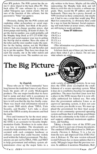 over IPX packets. The pas system has the en­
tire C: drive shared to the back office PC. This
back office PC runs software by a company
called Yokogawa (gas station client). I'm not
sure of the function of this software, but the
password is "Yoko" (no quotes).
Exploits
Obviously, dialing into the pas system and
exploiting either pcAnywhere or social engi­
neering is very doable. Just think of the possi­
bilities. You can change gasoline prices, shut
down pumps mid-fueling, all kinds of chaos. To
get the dial-in number, you could probably call
the Murphy Help Desk at 877-237-8306 (Op­
tion # 1 ) and social engineer your way to getting
the Net-Op dial-in number. Have the name of
the teller and the store number ready (the num­
ber for the fueling station, not the Wal-Mart
store; just check a receipt). Or call the teller and
try to get the number. They have two drops for
each line usually, one in the teller station and
one in the storage room. The numbers are usu-
ally written in the boxes. Maybe call the teller
representing the Murphy help desk and tell
them to visit this site to receive a software up­
grade. Then, record the IP address and work
backwards. There may be a proxy, firewall, or
VPN involved in these connections, but maybe
not. I had to run a script that would ping Wal­
Mart for connectivity, so obviously there could
be a way in from the Internet. Social engineer­
ing will work better at newer stores, when they
are still trying to work out kinks.
l 56.87.x.x
l 56.92.x.x
l 56.82.x.x
55. 1 3 l.x.x
55. l 32.x.x
Some IP Addresses
(This information was gleaned from a docu­
ment sent to me.)
I did not check any of these yet, but will ex­
plore them when I get a chance. I'm not sure
what subnets are what.
The Big Picture 1�1)
by Zourick
Those who are in "The Community" have
long known the truth that Linux of any flavor
beats the pants off of costly Mickysquish
products. The one major hurdle that we have
had to jump and deal with is acceptance in
the common marketplace. Well friends, I am
here to tel l you that the day has finally come.
There was much vital information missed in
the recent 2600 article about "DISA, Unix
Security, and Reality. " Let's take a closer
look at the DISA security documents and find
the truth.
First and foremost by far the most amaz­
ing thing that we need to understand is that
the STIG is an acronym for Security Imple­
mentation Guide. Nowhere in its name does
it say law or mandate. The documents are
created to help minimize the security risks as­
sociated with each computer hardware or
software system that could become widely
used within the federal government. The doc­
uments are put out by DISA, FSO, and NIST
to help government and military system ad­
ministrators close up the major holes in a
wide variety of systems. In no way
does the STIG alone accomplish the estab­
lishment of a secure operating system. What
it does do is establish a baseline for operating
guidelines. The mere fact that Linux now has
a place in the STIG means that it is now offi­
cially authorized for federal use. Not only
does the government authorize Linux as an
approved operating system, it does not care
what version you decide to use. We must ap­
plaud the government for their final accep­
tance of our community sponsored operating
system and hope that it will bring good things
back to the community in the form of contin­
ued support, additional mainstream applica­
tions, and funding.
Taking a broader view of the STIG you
will see that it is just one of many documents.
The outdated STIG talked about in 2600 pre­
viously (Version 4, Release 3) is a far cry
from the new and improved Unix STIG (Ver­
sion 4, Release 4). The new version released
in mid February has so many updates that it is
easily 300 pages larger than the previous ver­
sion. In addition it mentions Mandrake, Red-
F a l l i! 0 0 " ---------------------- p a g e i! 5
 