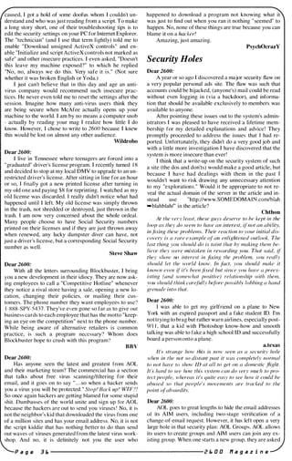 caused, I got a hold of some doofus whom I couldn't un­
derstand and who was just reading from a script. To make
a long story short, one of their troubleshooting tips is to
edit the security settings on your PC for Internet Explorer.
The "technician" (and I use that term lightly) told me to
enable "Download unsigned ActiveX controls" and en­
able "Initialize and script ActiveX controls not marked as
safe" and other insecure practices. I even asked, "Doesn't
this leave my machine exposed" " to which he replied
"No, no, always we do this. Very safe it is." (Not sure
whether it was broken English or Yoda.)
I just can't believe that in this day and age an anti­
virus company would recommend such insecure prac­
tices. He never even told me to reset the settings after the
session. Imagine how many anti-virus users think they
are being secure when McAfee actually opens up your
machine to the world. I am by no means a computer snob
- actually by reading your mag I realize how little I do
know. However, I chose to write to 2600 because I knew
this would be lost on almost any other audience.
Wildrobo
Dear 2600:
J live in Tennessee where teenagers are forced into a
"graduated" driver's license program. I recently turned 1 8
and decided to stop at my local DMV to upgrade to an un­
restricted driver's license. After sitting in line for an hour
or so, J finally got a new printed license after turning in
my oid one and paying $8 for reprinting. I watched as my
old license was discarded. I really didn't notice what had
happencd until I left. My oid license was simply thrown
in the trash, not shredded or destroyed, just thrown in the
trash. I am now very concerned about the whole ordeal.
Many people choose to have Social Security numbers
printed on their licenses and if they are just thrown away
when renewed, any lucky dumpster diver can have, not
just a driver's license, hut a corresponding Social Security
numher as well.
Steve Shaw
Dear 2600:
With all the letters surrounding Blockbuster, I bring
you a new development in their idiocy. They arc now ask­
ing employees to call a "Competitive Hotline" whenever
they notice a rival store having a sale, opening a new lo­
cation, changing their policies, or mailing their cus­
tomers. The phone numher they want employees to usc"
I -Xg8-SPY-5437. They've even gone so far as to give out
business cards to each employee that has the motto "keep­
ing an eye on the competition" next to the phone numher.
While being aware of alternative retailers is common
practice, is such a program necessary" Whom does
Blockhuster hope to crush with this program"
BBV
Dear 2600:
Has anyone seen the latest and greatest from AOL
and their marketing team? The commercial has a section
that talks about free virus scanning/filtering for their
email, and it goes on to say "....so when a hacker sends
you a virus you will he protected. " SlOp! Back /lp ! WTF ? !
So once again hackers are getting blamed for some stupid
shit. Dumhasses of the world unite and sign up for AOL
because the hackers are out to send you viruses ' No, it is
not the neighbor's kid that downloaded the virus from one
of a million sites and has your email address. No, it is not
the script kiddie that has nothing better to do than send
out waves of viruses generated from the latest virus work­
shop. And no, it is definitely not you the user who
happened to download a program not knowing what it
was just to find out when you ran it nothing "seemed" to
happen. No, none of these things are true because you can
blame it on a hacker!
Amazing, just amazing.
PsychOcrazY
Security Holes
Dear 2600:
A year or so ago I discovered a major security flaw on
a very popular personal ads site. The flaw was such that
accounts could be hijacked, (anyone's) mail could be read
without even logging in (via a backdoor), and informa­
tion that should be available exclusively to members was
available to anyone.
After pointing these issues out to the system's admin­
istrators I was pleased to have received a lifetime mem­
bership for my detailed explanations and advice! They
promptly proceeded to address the issues that I had re­
ported. Unfortunately, they didn't do a very good job and
with a little more investigation I have discovered that the
system is more insecure than ever'
I think that a write-up on the security system of such
a site (the dos and don'ts) would make a good article, but
because I have had dealings with them in the past I
wouldn't want to risk drawing any unnecessary attention
to my "explorations." Would it be appropriate to not re­
veal the actual domain of the server in the article and in­
stead use ..http://www.SOMEDOMAIN.comlblah
-blahblahl" in the article?
Chthon
At Ihe very least, these guys deserve to be kepI in Ihe
loop as Ihey do seem to have an interest, if'nol an abilit);
in.tixing these prohlems. Their reac1ion to your initial dis­
covery is a rare example o/'al1 enlighlened outlook. The
last thing you should do is taint that by making them be­
lieve they lvere rnistaken in rnvarding )'Oll. That said, �f
they show no interest in fixing the prohlern, you really
should let the world know. In J<I<.·t, you should make il
known even (l if's been fixed but sillce you have (1 preex­
isting (lind somewhat positive) relationship lvilh them,
VI)U should think carefully he/;lI'e possibl.l' lobbing a hand
grenade infO that.
Dear 2600:
I was ahle to get my girlfriend on a plane to New
York with an expired passport and a fake student ID. I'm
not trying to brag but rather warn airlines. especially post-
9/ 1 1 . that a kid with Photoshop know-how and smooth
talking was able to fake a high school ID and successfully
hoard a person onto a plane.
a.texas
It's strange how this i.' nmv seen as a security hole
when in the not so distant past it was completely normal
10 1101 have 10 show If) at al/ lo gel on a domesl;c flight.
11 ',..,' hard to see hOI-V this s}'stem can do very much to pro­
lect people, whereas it's quite easy to see hmr it could he
abused so that people's movements are tracked to the
point oj'ahsurdilv.
Dear 2600:
AOL goes to great lengths to hide the email addresses
of its AIM users, including two-stage verification or a
changc-of-email request. However, it has left open a very
large hole in that security plan: AOL Groups. AOL allows
its users to create groups and AIM users can join any ex­
isting group. When one starts a new group. they are asked
P a g e 3 E. ----------------------- 2 E. 0 0 If a 9 a z i n e
 
