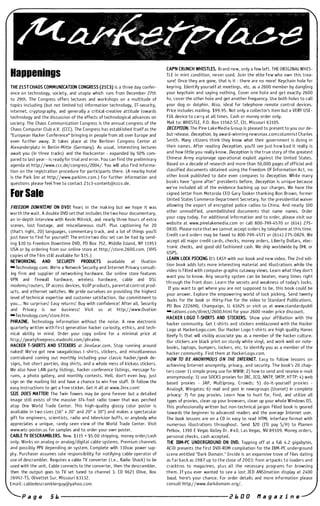 Happenings
THE 21ST CHAOS COMMUNICATION CONGRESS (21C3) is a th ree day confer­
ence o n technology, society. and utopia which runs from December 27th
to 29th. The Congress offers lectures and workshops on a m u ltitude of
topics i n cluding (but not Limited to) i nformation technology, IT-security,
i nternet, cryptography, and generally a critical-creative attitude towards
tech nology and the discussion of the effects of tech nological advances on
society. The Chaos Communication Congress is the annuaL congress of the
Chaos Computer Club e.V. (CCC). The Congress has estabLished itseLf as the
"European Hacker Conference" bringing i n people from a U over Europe and
even further away. It takes place at the Berliner Congress Center at
ALexanderpLatz i n Berli n-Mitte (Germany). As usual, i nterestin g lectures
await you (in three tracks) and the Hackcenter - expanded by 50% com­
pared to last year - is ready for trial and error. You can fi nd the preliminary
agenda at http://www.ccc.de/congress/2004/. You will a lso find informa­
tion o n the registration procedure for partici pants there. (A nea rby hotel
is the Park Inn at http://www.parkinn.com.) For further information and
questions please feel free to contact 21c3-content@cccv.de.
For Sale
FREEDOM DOWNTIME ON DVD! Years i n the making but we hope it was
worth the wait. A double DVD set that i ncludes the two hour documentary,
a n i n-depth i nterview with Kevin Mitnick, and nearly th ree hours of extra
scenes, lost footage, and miscelLaneous stuff. Plus captioning for 20
(that's right, 20) languages, commentary track, and a lot of things you'll
just have to find for you rself! The entire two disc set can be had by send­
ing $30 to Freedom Downti m e DVD, PO Box 752, Middle Island, NY 11953
USA or by ordering from our online store at http://store.2600.com. (VHS
copies of the film still available for $ 1 5 . )
NElWORKING AND SECURI1Y PRODUCTS available at Ovation
-Technology. com. We're a Network Security and Internet Privacy consult­
ing fi rm and supplier of networking ha rdware. Our o n line store features
VPN and firewalL hardware, wireless hardware, cable and DSL
modems/routers, IP access devices, VoIP products, parental control prod­
ucts, and ethernet switches. We pride ourselves o n providing the highest
level of technical expertise and customer satisfaction. Our com mitment to
you. . . No surprises! Easy returns! Buy with confidence! After a ll, Security
and Privacy is our business! Visit us at http://www.Ovation
-TechnoLogy.com/store.htm.
PHRAINE. Technology information without the noise. A new electronic
quarterLy written with first generation hacker curiosity, ethics, and tech­
nical abi lity i n mind. Order your copy o n li n e for a minimaL price at
hltp://pearlyfreepress.madoshi . com/phraine.
HACKER T-SHIRTS AND STICKERS at JinxGear.co m . Stop running around
naked! We've got new swagalicious t-shirts, stickers, and miscella neous
contraband coming out monthly i ncluding your classic hacker/geek de­
signs, hot-short pa nties, dog shi rts, and a whole mess of kickass stickers.
We a lso have LAN pa rty listings, hacker conference Listings, message fo­
rums, a photo gallery, and monthly contests. H ell, don't even buy, just
sign on the maili n g list and have a chance to wi n free stuff. Or follow the
easy instructions to get a free sticker. Get it alL at www.Jinx.com!
SIZE DOES MATTER! The Twin Towers may be gone forever but a detailed
image sti ll exists of the massive 374-foot radio tower that was perched
atop One World Trade Center. This high-quality glossy color poster is
avai lable i n two sizes (16" x 20" and 20" x 30") and makes a spectacular
gift for engineers, scientists, radio and teLevision buffs, or a nybody who
appreciates a unique, rarely seen view of the World Trade Center. Visit
www.wtc-poster. us for samples and to order your own poster.
CABLE lV DESCRAMBLERS. New. $115 + $5.00 shipping, money order/cash
o n ly. Works on analog or analog/digita l cable systems. Premium channels
and possibly PPV depending on system. Complete with 110vac power sup­
ply. Purchaser assumes sole responsibility for n otifying cable operator of
use of descra mbler. Requires a cable TV converter (i.e., Radio Shack) to be
used with the unit. Cable connects to the converter, then the descrambler,
then the output goes to TV set tuned to channel 3. CD 9621 Olive, Box
2899 2-TS, Olivettet Sur, Missouri 63132.
Email: cabledescram b lerguy@ya hoo.com.
CArN CRUNCH WHISTlES, Brand new, o n ly a few left. THE ORIGINALWHIS­
TLE i n mint condition, never used. Join the elite few who own this trea­
sure! Once they are gone, that is it - there are no more! Keychain hole for
keyri ng. Identify yourself at meetings, etc. as a 2600 member by dangLing
your keychain and sayi n g nothi ng. Cover one hole and get exactly 2600
hz, cover the other hole and get a n other frequency. Use both holes to call
your dog o r dolphi n . Also, ideal for telephone remote controL devices.
Price i ncludes mailing. $99.95. Not o n ly a colLector's item but a VERY USE­
FUL device to carry at a ll times. Cash o r money order o n ly.
Mail to: WHISTLE, P.O. Box 11562-ST, Clt, Missouri 63105.
DECEPTION. The Pine lake Media G roup is pleased to present to you our de­
but release, Deception, by award-winning newsmax.com columnist Charles
Smith. Many citizens think they know what their government is doing i n
their names. After reading Deception, you'll see just h o w b a d it realLy is
and how littLe you really know. Deception is the true story of the greatest
Chinese Army espionage operationaL exploit against the U nited States.
Based on a decade of research and m o re than 50,000 pages of officia l and
classified documents obtained usi n g the Freedom Of Information Act, n o
other b o o k published to date even compares to Deception. While m a n y
b o o k s have " g o n e after" presidents before, Deception is u n i q u e because
we've i ncluded a U of the evidence backing up our charges. We have the
signed letter from Motorola CEO Gary Tooker thanking Ron Brown, former
United States Com merce Department Secretary, for the presidential waiver
allowing the export of encrypted police radios to China. And nearly 100
other unmodified, unem bellished documents that name names. Order
your copy today. For additional information and to o rder, please visit our
website at www.pinelakemedia.com o r call 800-799-4570 o r (614) 275-
0830. Please note that we ca nnot accept o rders by telephone at this time.
Credit card o rders may be faxed to 800-799-4571 o r (614) 2 75-0829. We
accept a U major credit cards, checks, money orders, Liberty Dollars, elec­
tronic checks, and good old fashioned cash. We ship worldwide by DHL or
USPS.
UEARN LOCK PICKING It's EASY with our book and new video. The 2 n d edi­
tion book adds Lots more interesti ng materiaL and i llustrations while the
video is filled with computer graphic cutaway views. Learn what they don't
want you to know. Any security system can be beaten, many times right
through the front door. Learn the secrets and weakness of today's locks.
If you want to get where you are not supposed to be, this book could be
your answer. Explore the empoweri ng world of lock picking. Send twenty
bucks for the book or thirty-five for the video to Standard Publications,
PO Box 2226HQ, Champaign, IL 61825 or visit us at www.standardpubli
-cations.com/di rect/2600.htm l for your 2600 reader price discount.
HACKER LOGO T-SHIRTS AND STICKERS. Show your affiliation with the
hacker com m unity. Get t-shi rts and stickers emblazoned with the H a cker
Logo at HackerLogo.com. Our Hacker Logo t-shirts are high quality Hanes
Beefy-Ts that will visi bly associate you as a member of the hacker culture.
Our stickers a re black print o n stu rdy white vi nyl, and work well on note­
books, laptops, bumpers, lockers, etc. to identify you as a member of the
hacker community. Find them at HackerLogo.com.
HOW TO BE ANONYMOUS ON THE INTERNET. Easy to follow lessons o n
achieving Internet anonymity, privacy, and security. T h e book's 20 chap­
ters cover 1 ) si mple proxy use for WWW; 2) how to send and receive e-mail
anonymously; 3) use SOCKS proxies for IRC, ICO, NNTP, SMTP, HTTP; 4) web
based proxies - JAP, Multiproxy, Crowds; 5) do-it-yourself proxies -
AnaLogX, Wingates; 6) read and post in newsgroups (Usenet) in complete
privacy; 7) for pay proxies. Learn how to hunt for, fi nd, and utilize a lL
types of proxies, clean up your browsers, clean up your whole Windows as.
This professiona lly written but non-technical jargon filled book is geared
towards the begi nner to advanced readers and the average Internet user.
The book lessons a re on a CD i n easy to read HTML interface format with
nu merous i llustrations throughout. Send $20 (I'll pay S/H ) to Plamen
Petkov, 1390 E Vegas Va lley Dr. #40, Las Vegas, NV 89109. Money orders,
personal checks, cash accepted .
THE IBM-PC UNDERGROUND ON DVD. Toppi ng off at a full 4.2 gigabytes,
ACi D presents the first DVD-ROM compilation for the IBM-PC underground
scene entitled "Dark Domai n . " Inside is a n expa nsive trove of files dati n g
as f a r b a c k as 1 9 8 7 up to t h e close of 2 0 0 3 ; from artpacks t o loaders and
cracktros to magazines, plus aLL the necessary programs for browsing
them. If you ever wa nted to see a lost J E D ANSlmation display at 2400
baud, here's your chance. For order details and more information please
consult http://www.darkdomain.org/.
P a g e 5 E. ----------------------- 2 E. 0 0 " a 9 a z i n e
 