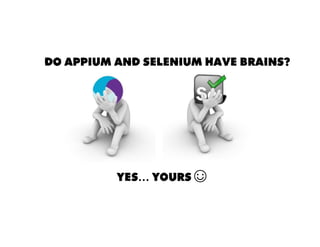 DO APPIUM AND SELENIUM HAVE BRAINS?
YES… YOURS ☺
 