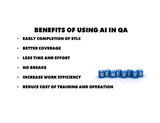 • Early completion of STLC
• Better coverage
• Less time and effort
• No breaks
• Increase Work Efficiency
• Reduce cost of training and operation
BENEFITS OF USING AI IN QA
 
