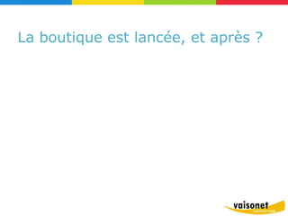 La boutique est lancée, et après ?
 