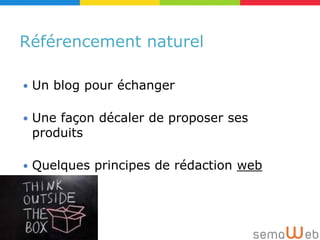 Référencement naturel

   Un blog pour échanger

   Une façon décaler de proposer ses
    produits

   Quelques principes de rédaction web
 