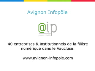 Avignon Infopôle




40 entreprises & institutionnels de la filière
       numérique dans le Vaucluse:

        www.avignon-infopole.com
 