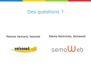 Des questions ?




Maxime Varinard, Vaisonet   Fatima Nechniche, Semaweb
 