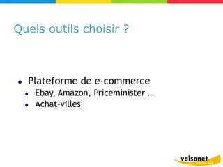 Quels outils choisir ?



●   Plateforme de e-commerce
    ●   Ebay, Amazon, Priceminister …
    ●   Achat-villes
 