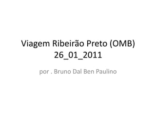 Viagem Ribeirão Preto (OMB)26_01_2011 por . Bruno Dal Ben Paulino 