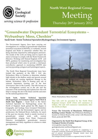 North West Regional Group

                                                                           Meeting
                                                            Thursday 26th January 2012

“Groundwater Dependant Terrestrial Ecosystems –
Wybunbury Moss, Cheshire”
Sarah Scott - Senior Technical Specialist (Hydrogeology), Environment Agency

 The Environment Agency have been carrying out
 investigations at a number of groundwater dependant
 terrestrial ecosystems (GWDTEs), or wetlands, around
 England and Wales to determine whether they are
 being adversely impacted by anthropogenic pressures.
 The results of the work are being used to report site
 status to Europe to comply with the Water Framework
 Directive. Working with Natural England, CCW and
 SEPA, guidance for monitoring and investigation has
 been produced which aims to provide a risk-based,
 cost-effective approach to monitoring GWDTE sites
 and incorporating ecological and hydrological aspects.

  The North West Regional Groundwater team have
 trialled this guidance at the SSSI / SAC site,
 Wybunbury Moss in Cheshire to determine whether
 high nitrates in the shallow sands and gravels around
 the wetland are causing significant damage to the
 habitat. Wybunbury Moss is floating peat raft of
 national importance forming one of the best
 Schwingmoor sites in the Country. This talk focuses on
 the investigations carried out at the site and the
 outcomes of the monitoring and explains how this will
 help to manage the site in the future and the outcomes
 for the national guidance trial.
                                                           Photo: Wybunbury Moss Peat Raft
 Sarah     Scott,   Senior    Technical     Specialist
 (Hydrogeology). Environment Agency North West &
                                                           This talk will be preceded by the North West
 North East Regions – Sarah Scott is the Senior
                                                           Regional Group’s AGM which will commence at
 Technical Specialist for Hydrogeology across the
                                                           6.00pm. The talk will commence immediately after
 North of England. Sarah gained her BSc degree in
                                                           the AGM at 6.30pm
 Geography and Geology from Liverpool Polytechnic
 and has been with the Environment Agency and its          Venue: The University of Manchester, Williamson
 predecessor, the National Rivers Authority, for much      Building, Lecture Theatre. The Williamson Building is
 of the past two decades. Sarah is mainly involved in      located on Oxford Road at the corner with Brunswick
 groundwater      related    work     with     current     Street, postcode M13 9PL.
 responsibilities ranging from Water Framework
 Directive investigations, groundwater resource            Organised by the North West Regional Group of the
 management and lately regulation in relation to shale     Geological Society of London
 gas exploration.                                          www.geolsoc.org.uk/nwrg
                                                           geologicalsociety.northwest@gmail.com
                                                           CPD: These events may be considered for contributing to a
                                                           recognised Continuing Professional Development (CPD) scheme as
                                                           part of personal development. Delegates should check their
                                                           individual scheme requirements
                                                           The Geological Society of London is a registered charity No 210161
 