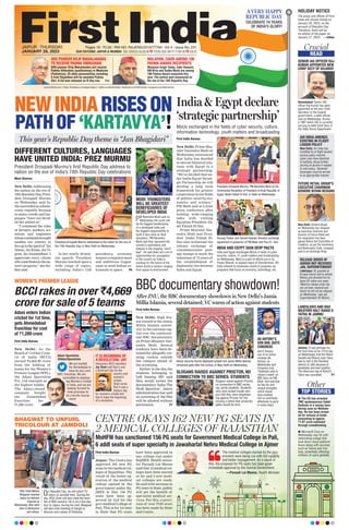 www.firstindia.co.in I https://firstindia.co.in/epapers/jaipur I twitter.com/thefirstindia I facebook.com/thefirstindia I instagram.com/thefirstindia
OUR EDITIONS: JAIPUR & MUMBAI
JAIPUR l THURSDAY,
JANUARY 26, 2023
Pages 18 l 3.00 l RNI NO. RAJENG/2019/77764 l Vol 4 l Issue No. 231
AIR INDIA AMENDS
EXISTING IN-FLIGHT
LIQUOR POLICY
New Delhi: Air India has
modified its in-flight alcohol
service policy wherein
cabin crew have beentold
to tactfully refuse further
serving of alcohol if needed.
In new policy, ‘Alcoholic’
beverages must be served
in an appropriate manner.
RELEASE ORDER OF
ASHISH NOT RECEIVED:
JAIL SUPERINTENDENT
Lakhimpur: SC granted an
8-week interim bail to Ashish
Mishra and directed him to
leave UP within one week.
‘Mishra’s release order has
not yet been received and
hence he will not be released
on Wednesday,’ said Jail
Superintendent VK Mishra.
READ
Crucial
Crucial
SENIOR IAS OFFICER RAJ
KUMAR APPOINTED NEW
CHIEF SECY OF GUJARAT
FUTURE RETAIL GROUP’S
EXECUTIVE CHAIRMAN
KISHORE BIYANI RESIGNS
LANDSLIDES AND BAD
WEATHER HALT RAHUL’S
YATRA IN JAMMU
Ahmedabad: Senior IAS
officer Raj Kumar has been
appointed as the new Chief
Secretary to the Gujarat
government, a state official
said on Wednesday. Kumar,
a 1987-batch IAS is currently
serving as Addl Chief Secy in
the State Home Department.
New Delhi: Kishore Biyani
on Wednesday has resigned
as executive chairman and
director of Future Retail and
his resignation has been
placed before the Committee of
Creditors, as per the Insolvency
and Bankruptcy Code, company
said in an exchange filing.
Jammu: It was perhaps for
the first time on its 131st day
on Wednesday that the Rahul
Gandhi-led Bharat Jodo Yatra
had to halt in the Ramban
district of J&K because of
landslides and bad weather.
The afternoon leg of Rahul’s
Yatra was cancelled. P7
TOP STORIES
Other
Other
l The ED has arrested
TMC spokesperson Saket
Gokhale in a money laun-
dering case on Wednes-
day. He has been arrest-
ed for misuse of funds
amounting to approx
`1.07 crore collected
through crowdfunding.
l Microsoft Corp on
Wednesday was hit with
networking outage that
took down cloud platform
Azure along with services
such as Teams and Out-
look, potentially affecting
millions of users globally.
WOMEN’S PREMIER LEAGUE
BCCI rakes in over `4,669
crore for sale of 5 teams
First India Bureau
New Delhi: As the
Board of Cricket Coun-
cil of India (BCCI)
earned `4,669.99 crore
from the bidding of
teams for the Women’s
Premier League (WPL),
the Adani Sportsline
Pvt. Ltd emerged as
the highest bidder.
The Adani-owned
company bought
the Ahmedabad
franchise for
`1,289 crore.
MODI: YOUNGSTERS
WILL BE GREATEST
BENEFICIARIES OF
DEVELOPED INDIA
INDIA AND EGYPT SIGN DEVP PACTS
PM Narendra Modi said on
Wednesday the youth will
be the biggest beneficiaries
of a developed India and
the biggest responsibility to
build it also rests on their
shoulders. PM Narendra
Modi said they represent the
country’s aspirations and
dreams in the ongoing “amrit
kaal”. He said there are a lot of
opportunities for youngsters
in the country as India is
working for the future of the
entire world in sectors ranging
from space to environment.
India and Egypt exchanged MoUs in fields of cyber
security, culture, IT, youth matters and broadcasting
on Wednesday. MoU is a part of efforts put in by
Prasar Bharati, to expand reach of Doordarshan, DD
India channel to showcase country’s progress via
programs that focus on economy, technology, etc.
Adani enters Indian
cricket for 1st time,
gets Ahmedabad
franchise for cost
of `1,289 crore
NEWINDIARISESON
PATHOF‘KARTAVYA’!
This year’s Republic Day theme is “Jan Bhagidari”
DIFFERENT CULTURES, LANGUAGES
HAVE UNITED INDIA: PREZ MURMU
Moni Sharma
New Delhi: Addressing
the nation on the eve of
74th Republic Day
, Presi-
dent Droupadi Murmu
on Wednesday said In-
diasucceededasademo-
cratic republic because
so many creeds and lan-
guages “have not divid-
ed but united us”.
“I commend the roles
of farmers, workers, sci-
entists and engineers
whosecombinedstrength
enables our country to
liveuptothespiritof ‘Jai
Jawan, Jai Kisan, Jai Vi-
gyan, Jai Anusandhan’. I
appreciate every citizen
whocontributestothena-
tion’s progress,” she fur-
ther said.
In her nearly 30-min-
ute speech, President
Murmu touched upon a
wide range of topics,
including India’s G20
presidency, economy,
women’s empowerment
and ambitious Gagan-
yaan to send Indian as-
tronauts to space. P8
President Droupadi Murmu’s first Republic Day address to
nation on the eve of India’s 74th Republic Day celebrations
MoUs exchanged in the fields of cyber security, culture,
information technology, youth matters and broadcasting
The press and offices of First
India will remain closed on
January 26, 2023, on the
account of Republic Day.
Therefore, there will be
no edition of the paper on
January 27, 2023. —Editor
HOLIDAY NOTICE
A VERY HAPPY
REPUBLIC DAY
CELEBRATE 74 YEARS
OF INDIA’S GLORY!
ORS PIONEER DILIP MAHALANABIS
TO RECEIVE PADMA VIBHUSHAN
ORS pioneer Dilip Mahalanabis will receive
Padma Vibhushan (posthumous) in Medicine
(Pediatrics), 25 other personalities including
4 from Rajasthan will be awarded Padma
Shri. A list was released on R-Day eve. P14
MULAYAM, ZAKIR AMONG 106
PADMA AWARD RECIPIENTS
Mulayam Singh Yadav, Zakir Hussain,
KM Birla and Sudha Murty are among
106 Padma Award recipients this
year. The central govt announced on
the eve of the 74th Republic Day.
President Droupadi Murmu addresses to the nation on the eve of
the 74th Republic Day, in New Delhi on Wednesday.
India & Egypt declare
‘strategic partnership’
First India Bureau
New Delhi: Prime Min-
ister Narendra Modi on
Wednesday announced
that India has decided
to elevate bilateral rela-
tions with Egypt to a
strategic partnership.
“We’ve decided that un-
der India-Egypt Strate-
gic Partnership we will
develop a long term
framework for greater
cooperation in the fields
of politics, security
, eco-
nomics and science,”
PM Modi said at a joint
press conference after
holding wide-ranging
talks with visiting
Egyptian President Ab-
del Fattah El-Sisi.
Prime Minister Nar-
endra Modi and Presi-
dent Abdel Fattah El-
Sisi also witnessed the
release exchange of
commemorative post-
age stamps to mark the
milestone of 75 years of
the establishment of
diplomatic ties between
India and Egypt.
President Droupadi Murmu, PM Narendra Modi at the
Ceremonial Reception of President of Arab Republic of
Egypt, Abdel Fattah El-Sisi, in Delhi on Wednesday.
Anurag Thakur and Sameh Hassan Shoukry exchange
agreement in presence of PM Modi and Prez El –Sisi.
AK ANTONY’S
SON ANIL QUITS
CONGRESS
Anil K Antony,
son of ex-Union
minister AK
Antony, on
Wednesday quit
Congress over
‘intolerant calls to
retract a tweet’ on
BBC docu on PM
Modi. Anil said that
he has his own
unique strengths
which would
have enabled
him to contribute
effectively to party
in many ways.
BBC documentary showdown!
After JNU, the BBC documentary showdown in New Delhi’s Jamia
Millia Islamia, several detained; VC warns of action against students
First India Bureau
New Delhi: High dra-
ma ensued at the Jamia
Millia Islamia univer-
sity in the national cap-
ital over the controver-
sial BBC documentary
on Prime Minister Nar-
endra Modi. Several
students have been de-
tained for allegedly cre-
ating ruckus outside
the campus ahead of
the screening.
Earlier in the day
, the
students belonging to
Left leaning SFI said
they would screen the
documentary‘India:The
Modi Question’. Jamia
administration has said
no screening of the film
will be allowed without
permission. P7
Heavy security forces deployed outside the Jamia Millia Islamia
University gate after the ruckus, in New Delhi on Wednesday.
Slogans raised against Proctor,
no connection to BBC series,
say Jamia students. Students
who were locked inside cam-
pus told they were sloganeer-
ing against Proctor for not
issuing a notice that university
gates would be shut.
SLOGANS RAISED AGAINST PROCTOR, NO
CONNECTION TO BBC SERIES: STUDENTS
IT IS BEGINNING OF
A REVOLUTION: JAY
Honourary BCCI secretary
Jay Shah said that it was
a landmark day for the
country and
women’s
cricket.
Shah wrote
that it was a
historic day
for women’s cricket and
that it maks the beginning
of a revolution.
Adani Sportsline
@AdaniSportsline
We are excited
for Ahmedabad to
have its very own
WPL franchise. We are
committed to develop-
ing Women’s Cricket
in India, and we are
looking forward to
what promises to
be a terrific tourna-
ment!
CENTRE OKAYS 162 NEW PG SEATS IN
2 MEDICAL COLLEGES OF RAJASTHAN
First India Bureau
Jaipur: The Centre has
approved 162 new PG
seats in two medical col-
leges of Rajasthan. The
result of the better op-
eration of the medical
college opened by the
government under Ra-
jMES is that 156 PG
seats have been ap-
proved by GoI for the
govt medical College of
Pali. This is for 1st time
in State that PG seats
have been approved in
any college run under
RajMES. Health minis-
ter Parsadi Lal Meena
said that 12 medical col-
leges have been started
so far and 5 new medi-
cal colleges are ready.
He said with increase in
PG seats in State, public
will get the benefit of
specialist medical ser-
vices. For this, a provi-
sion of over `193 crore
has been made by State
and Centre.
MoHFW has sanctioned 156 PG seats for Government Medical College in Pali,
6 addl seats of super specialty in Jawaharlal Nehru Medical College in Ajmer
The medical colleges started by the gov-
ernment were being run with full capacity
and better management. As a result of
this, the proposal for PG seats has been given
immediate approval by the Central Government.
—Parsadi Lal Meena, Health Minister
BHAGWAT TO UNFURL
TRICOLOUR AT JAMDOLI
RSS Chief Mohan
Bhagwat reached
Jaipur by Ashram
Express on
Wednesday. Also seen
here is Nimbaram
and others.
On Republic Day, he will unfurl Tri-
colour at Jamdoli here. During the
day, RSS Chief will also meet the fami-
lies of 800 workers. He is on a five-day
tour to Jaipur, during his visit, Bhagwat
will also hold meeting of Sangh to
discuss core values of Hindutva.
—PHOTO
BY
YASH
MATHUR
BSE SENSEX 60,205.06 773.69|NSE NIFTY 17,891.95 226.35
 
