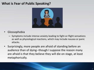 17
What is Fear of Public Speaking?
• Glossophobia
– Symptoms include intense anxiety leading to fight-or-flight sensation...