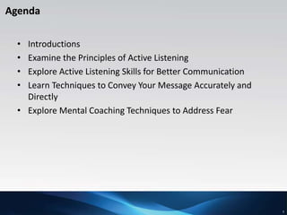 3
Agenda
• Introductions
• Examine the Principles of Active Listening
• Explore Active Listening Skills for Better Communi...