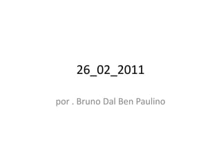 26_02_2011 por . Bruno Dal Ben Paulino 